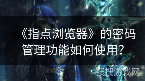 《指点浏览器》的密码管理功能如何使用？
