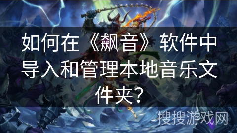如何在《飙音》软件中导入和管理本地音乐文件夹？