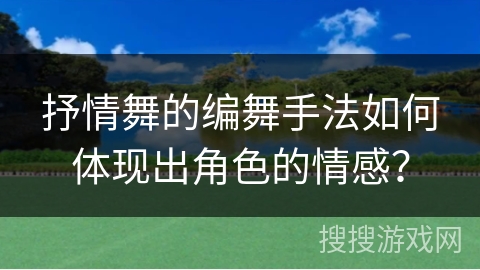抒情舞的编舞手法如何体现出角色的情感？