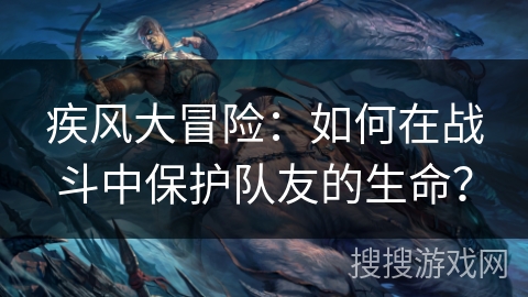 疾风大冒险：如何在战斗中保护队友的生命？
