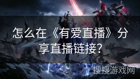 怎么在《有爱直播》分享直播链接？