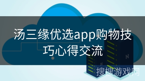 汤三缘优选app购物技巧心得交流