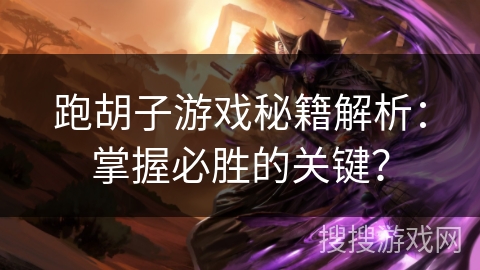 跑胡子游戏秘籍解析：掌握必胜的关键？