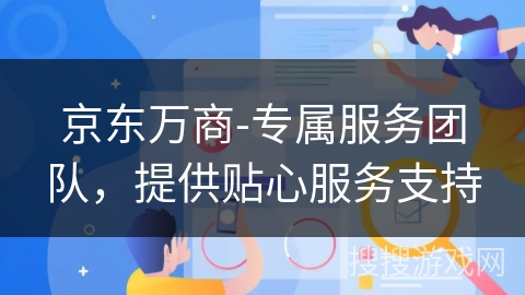 京东万商-专属服务团队,提供贴心服务支持 京东万商-专属服务团队,提供贴心服务支持