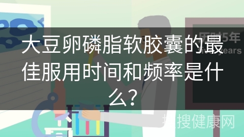 大豆卵磷脂软胶囊的最佳服用时间和频率是什么？