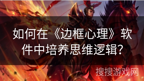 如何在《边框心理》软件中培养思维逻辑? 如何在《边框心理》软件中培养思维逻辑?