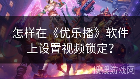 怎样在《优乐播》软件上设置视频锁定？