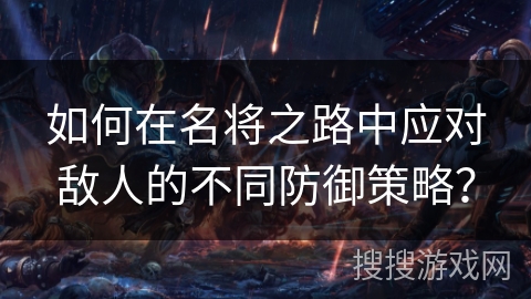 如何在名将之路中应对敌人的不同防御策略？
