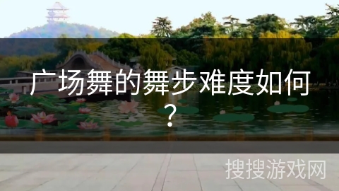 广场舞的舞步难度如何？