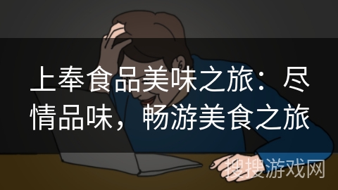 上奉食品美味之旅：尽情品味，畅游美食之旅