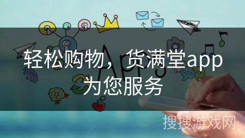 轻松购物，货满堂app为您服务