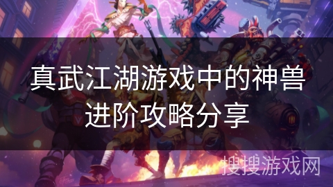 真武江湖游戏中的神兽进阶攻略分享