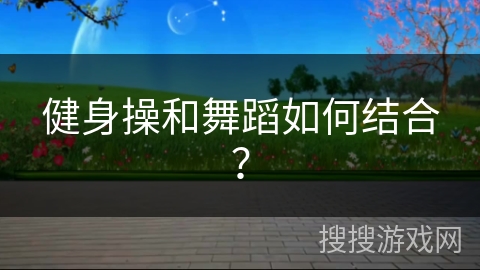 健身操和舞蹈如何结合？