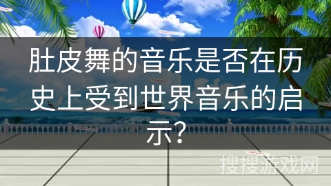 肚皮舞的音乐是否在历史上受到世界音乐的启示？