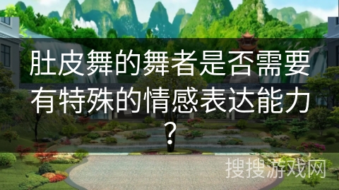 肚皮舞的舞者是否需要有特殊的情感表达能力？