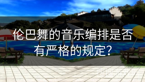 伦巴舞的音乐编排是否有严格的规定？