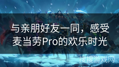 与亲朋好友一同，感受麦当劳Pro的欢乐时光