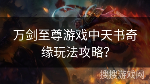 万剑至尊游戏中天书奇缘玩法攻略? 万剑至尊游戏中天书奇缘玩法攻略?