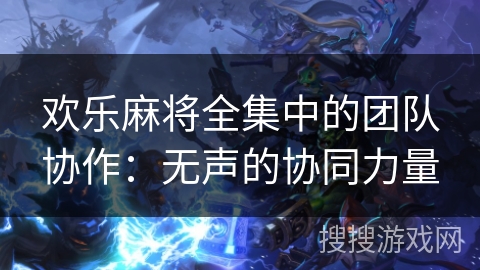 欢乐麻将全集中的团队协作：无声的协同力量