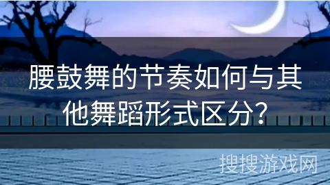 腰鼓舞的节奏如何与其他舞蹈形式区分？