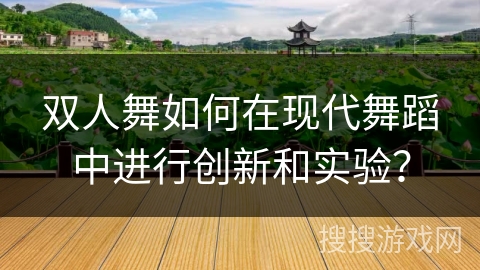 双人舞如何在现代舞蹈中进行创新和实验？