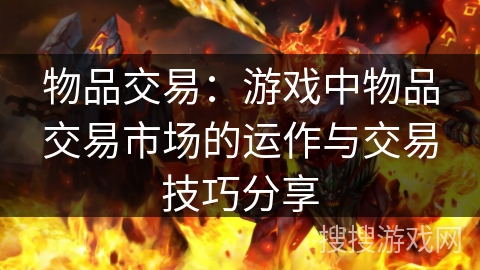 物品交易:游戏中物品交易市场的运作与交易技巧分享 物品交易:游戏中物品交易市场的运作与交易技巧分享