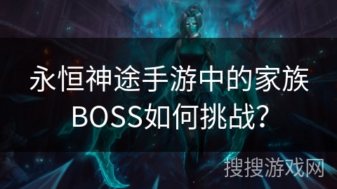 永恒神途手游中的家族BOSS如何挑战？