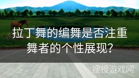 拉丁舞的编舞是否注重舞者的个性展现？