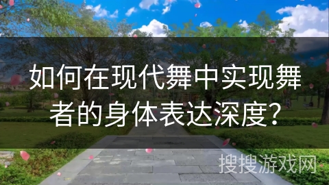 如何在现代舞中实现舞者的身体表达深度？