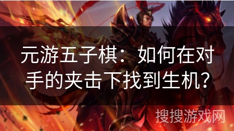 元游五子棋:如何在对手的夹击下找到生机? 元游五子棋:如何在对手的夹击下找到生机?