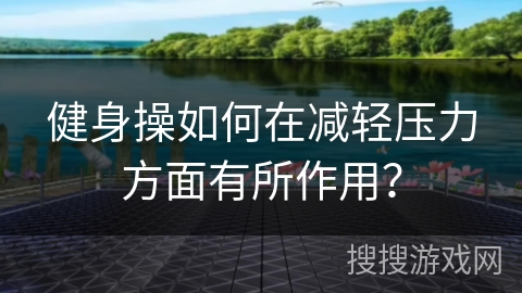 健身操如何在减轻压力方面有所作用？