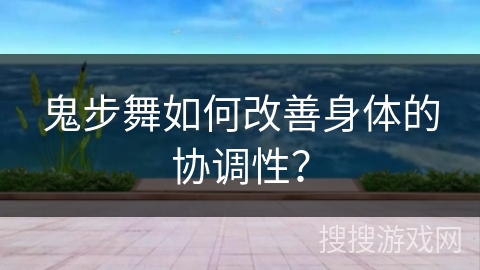 鬼步舞如何改善身体的协调性？