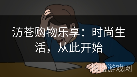 汸苍购物乐享：时尚生活，从此开始