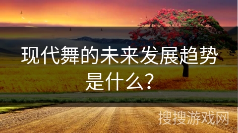 现代舞的未来发展趋势是什么？