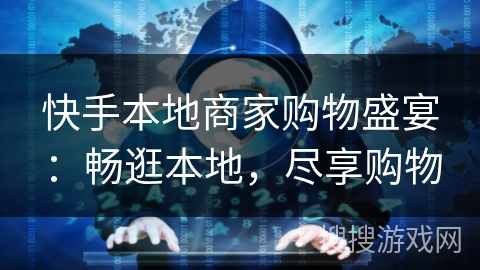快手本地商家购物盛宴:畅逛本地,尽享购物 快手本地商家购物盛宴:畅逛本地,尽享购物