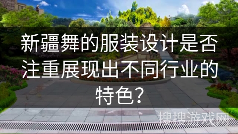 新疆舞的服装设计是否注重展现出不同行业的特色？