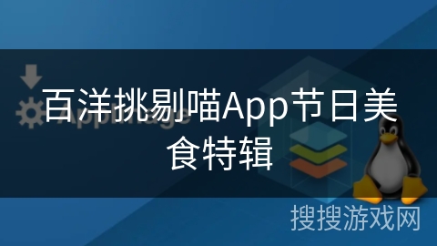 百洋挑剔喵App节日美食特辑 百洋挑剔喵App节日美食特辑