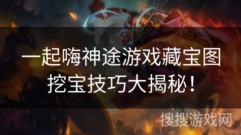 一起嗨神途游戏藏宝图挖宝技巧大揭秘！