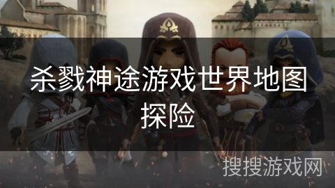 杀戮神途游戏世界地图探险 杀戮神途游戏世界地图探险