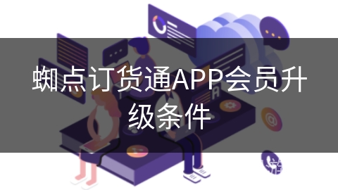 蜘点订货通APP会员升级条件 蜘点订货通APP会员升级条件