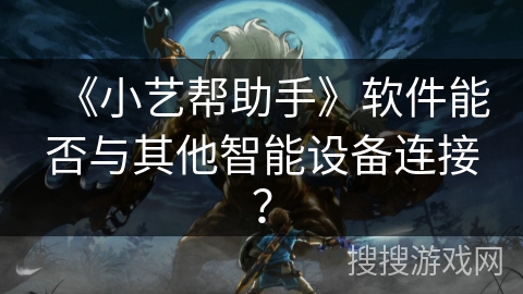 《小艺帮助手》软件能否与其他智能设备连接？