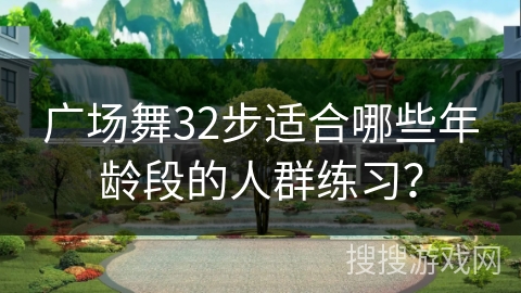 广场舞32步适合哪些年龄段的人群练习？