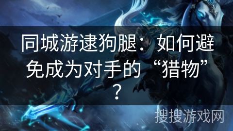同城游逮狗腿:如何避免成为对手的“猎物”? 同城游逮狗腿:如何避免成为对手的“猎物”?