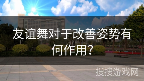 友谊舞对于改善姿势有何作用？