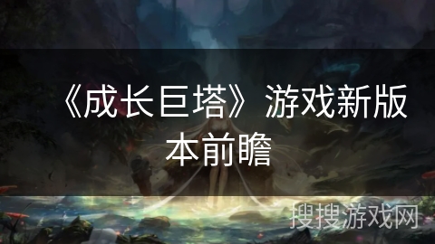 《成长巨塔》游戏新版本前瞻