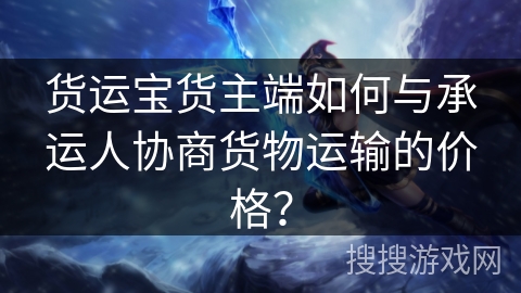 货运宝货主端如何与承运人协商货物运输的价格？