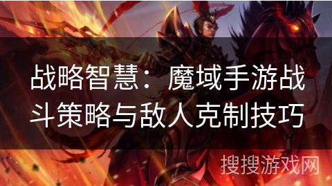 战略智慧：魔域手游战斗策略与敌人克制技巧