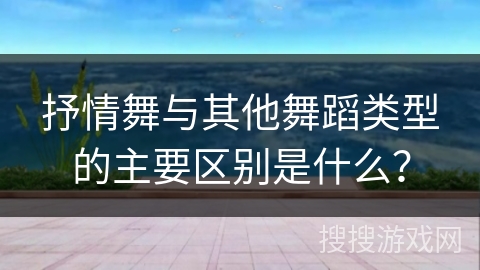 抒情舞与其他舞蹈类型的主要区别是什么？