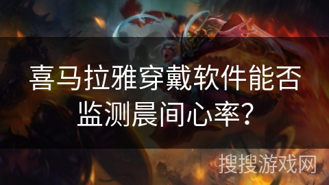 喜马拉雅穿戴软件能否监测晨间心率？