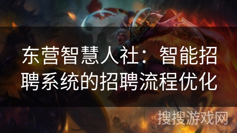 东营智慧人社:智能招聘系统的招聘流程优化 东营智慧人社:智能招聘系统的招聘流程优化